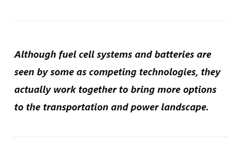 Although fuel cell systems and batteries are seen by some as competing technologies, they actually work together to bring more options to the transportation and power landscape.